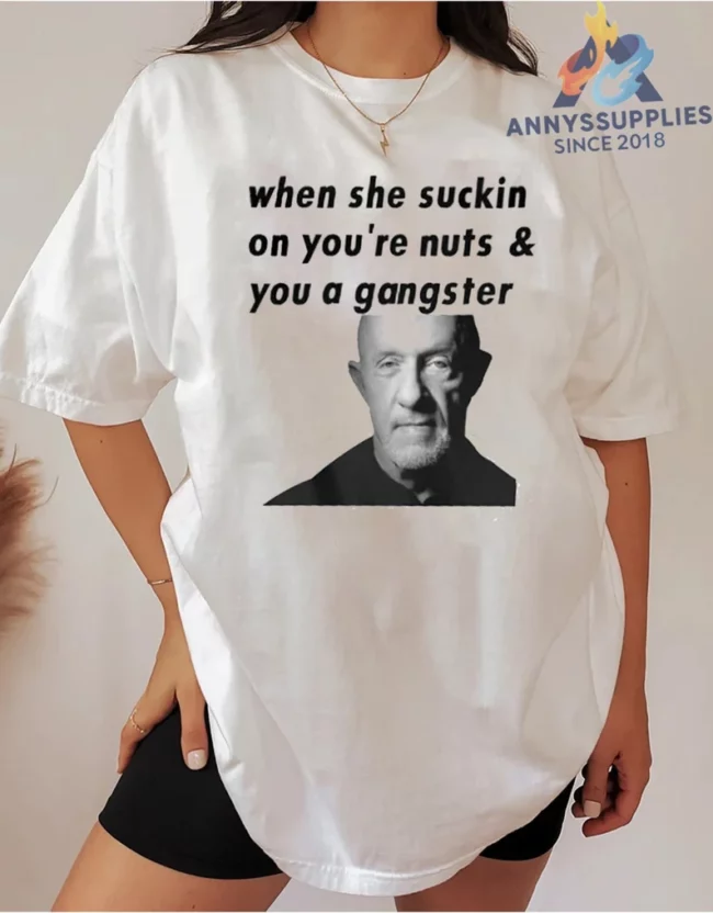 When She Suckin On You're Nuts You A Gangster Shirt, Mike Ehrmantraut Sweatshirt, Breaking Bad, Better Call Saul 1